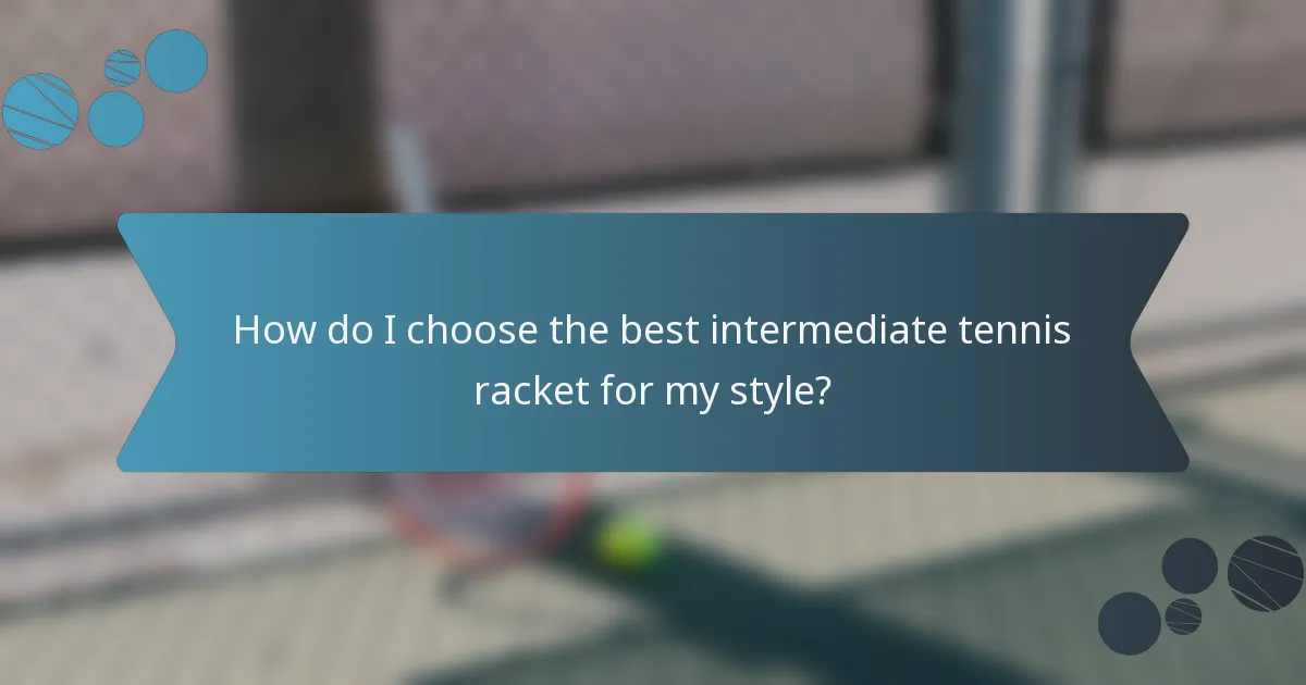 How do I choose the best intermediate tennis racket for my style?