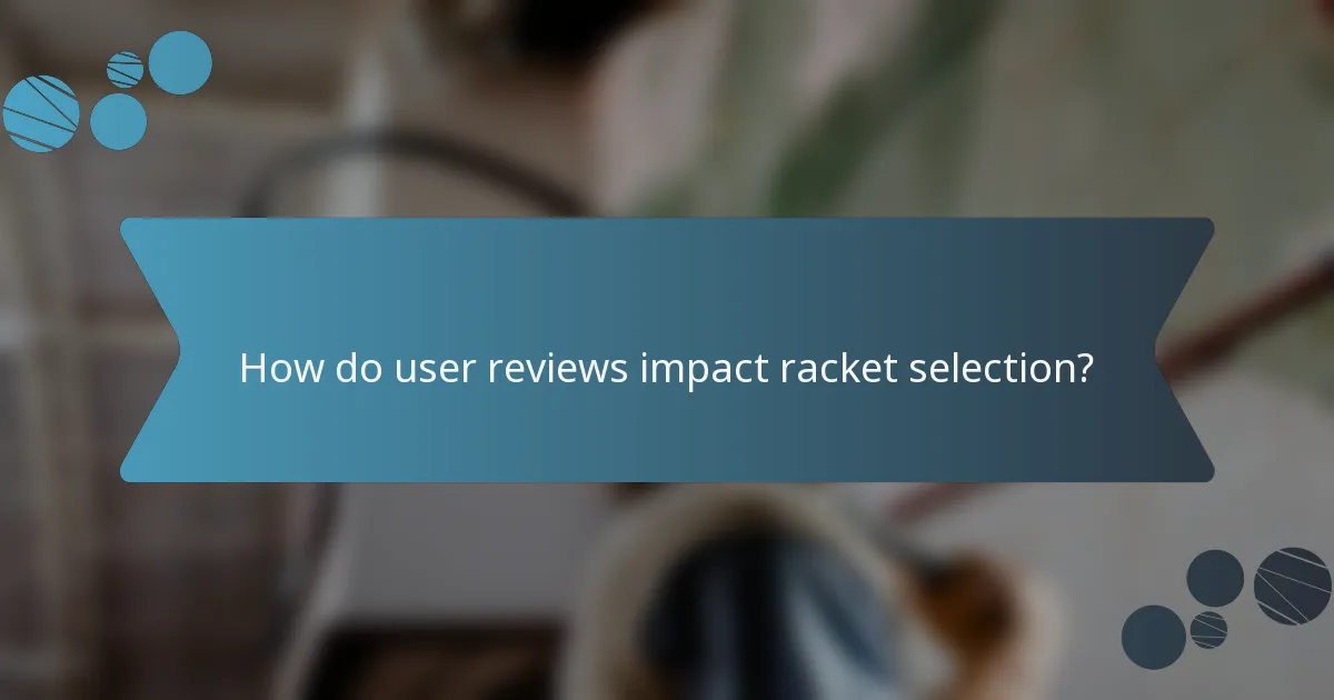 How do user reviews impact racket selection?
