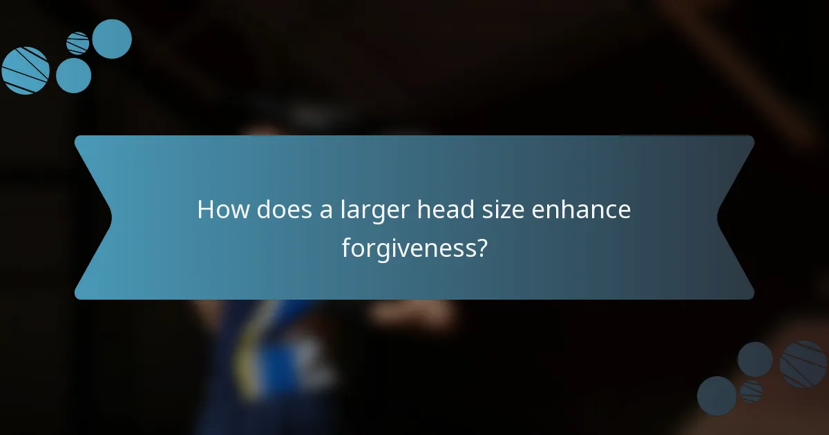 How does a larger head size enhance forgiveness?