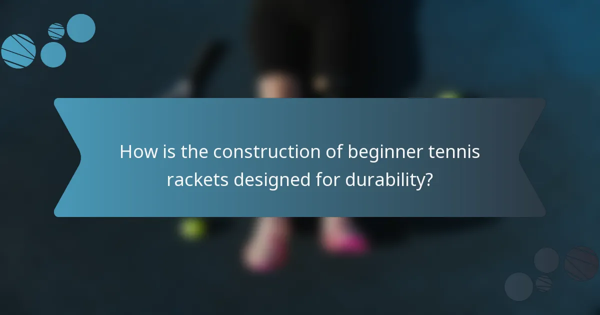 How is the construction of beginner tennis rackets designed for durability?