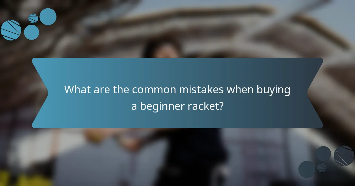What are the common mistakes when buying a beginner racket?