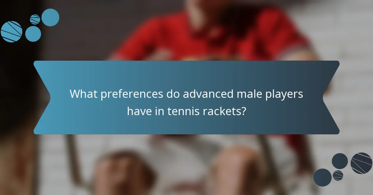 What preferences do advanced male players have in tennis rackets?