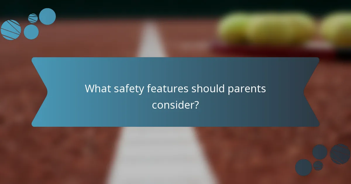 What safety features should parents consider?