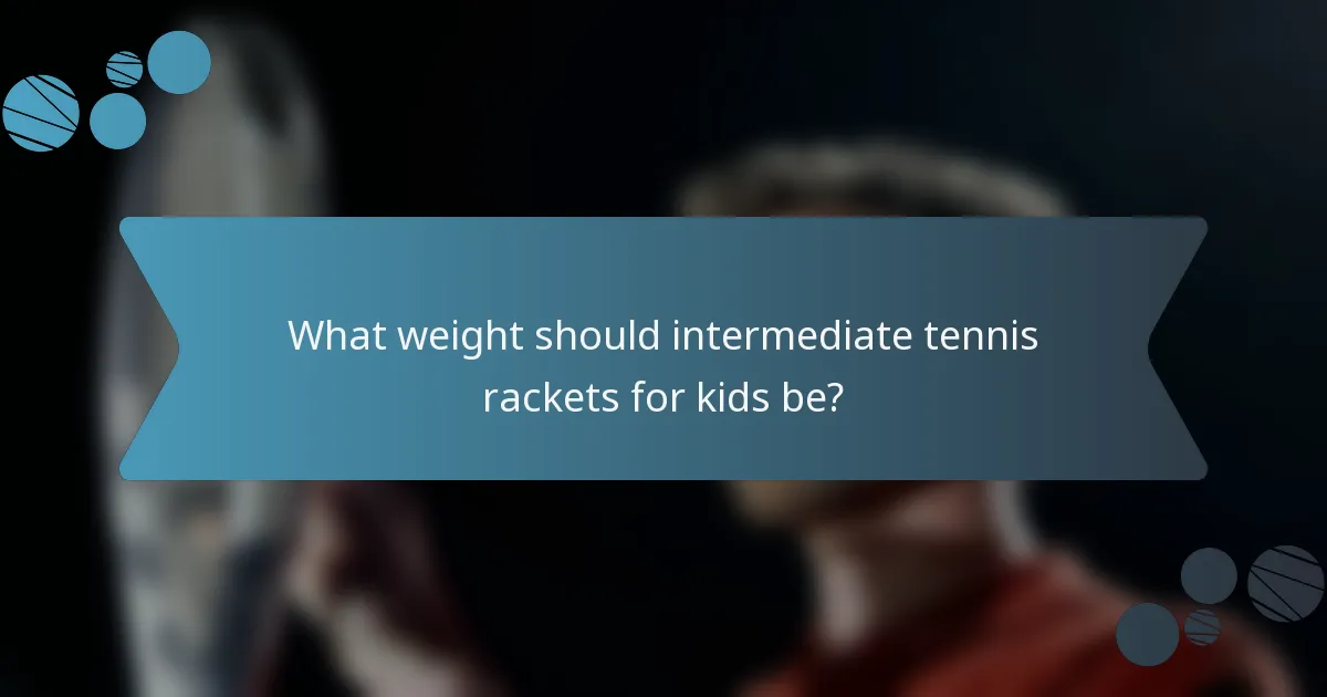What weight should intermediate tennis rackets for kids be?