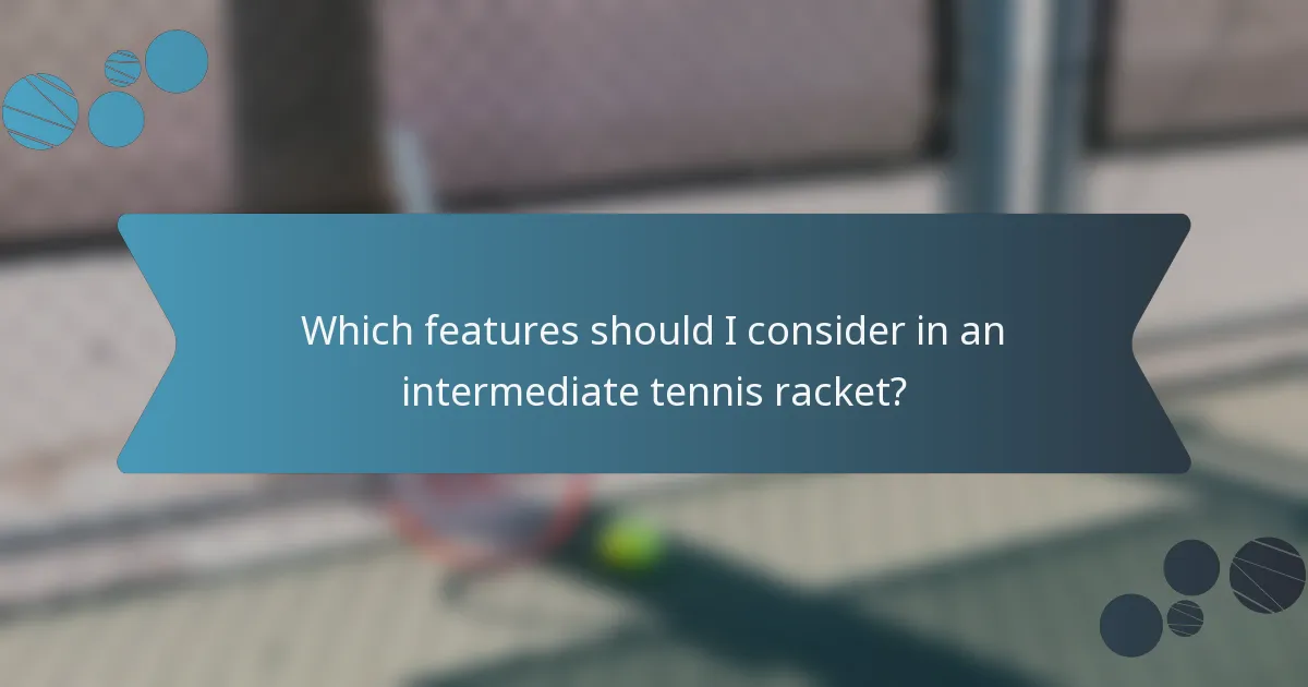 Which features should I consider in an intermediate tennis racket?