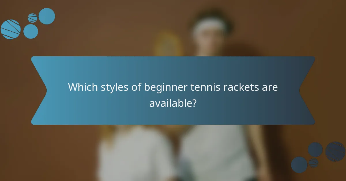 Which styles of beginner tennis rackets are available?
